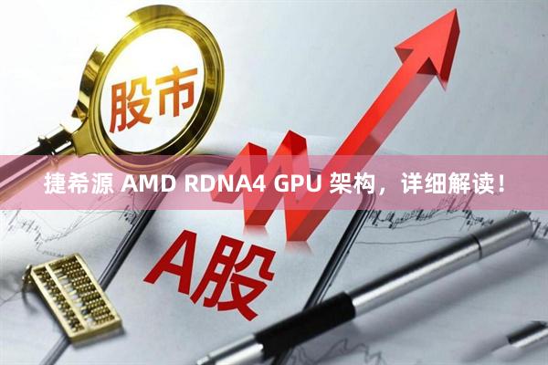 捷希源 AMD RDNA4 GPU 架构，详细解读！