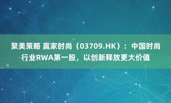 聚美策略 赢家时尚（03709.HK）：中国时尚行业RWA第一股，以创新释放更大价值