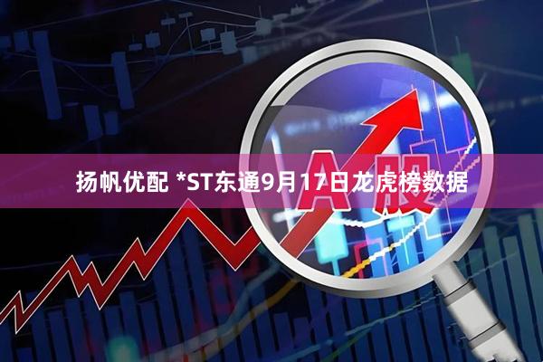 扬帆优配 *ST东通9月17日龙虎榜数据