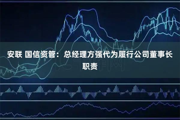 安联 国信资管：总经理方强代为履行公司董事长职责