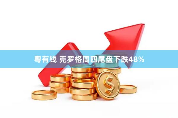 粤有钱 克罗格周四尾盘下跌48%