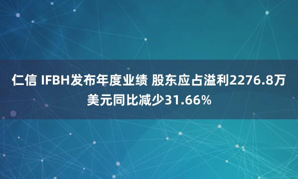 仁信 IFBH发布年度业绩 股东应占溢利2276.8万美元同比减少31.66%
